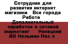 Сотрудник для развития интернет-магазина - Все города Работа » Дополнительный заработок и сетевой маркетинг   . Ненецкий АО,Нельмин Нос п.